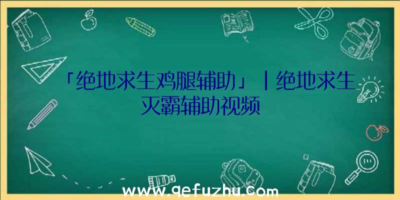 「绝地求生鸡腿辅助」|绝地求生灭霸辅助视频